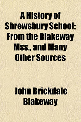 Book cover for A History of Shrewsbury School; From the Blakeway Mss., and Many Other Sources