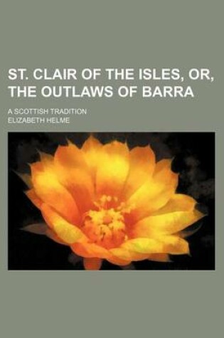 Cover of St. Clair of the Isles, Or, the Outlaws of Barra; A Scottish Tradition