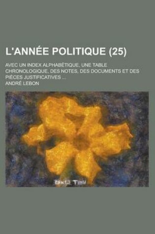 Cover of L'Annee Politique (25); Avec Un Index Alphabetique, Une Table Chronologique, Des Notes, Des Documents Et Des Pieces Justificatives