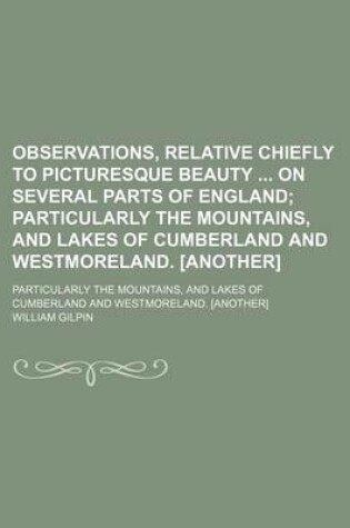 Cover of Observations, Relative Chiefly to Picturesque Beauty on Several Parts of England; Particularly the Mountains, and Lakes of Cumberland and Westmoreland. [Another]. Particularly the Mountains, and Lakes of Cumberland and Westmoreland. [Another]