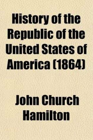 Cover of History of the Republic of the United States of America (Volume 3); As Traced in the Writings of Alexander Hamilton and of His Contemporaries