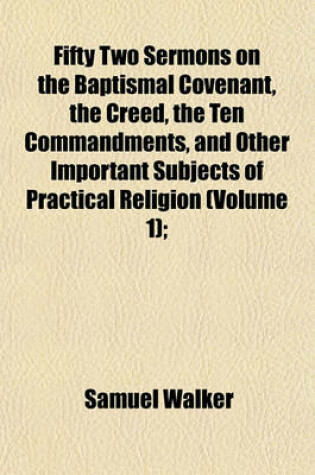 Cover of Fifty Two Sermons on the Baptismal Covenant, the Creed, the Ten Commandments, and Other Important Subjects of Practical Religion (Volume 1);