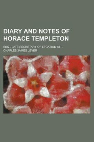 Cover of Diary and Notes of Horace Templeton; Esq., Late Secretary of Legation At--.