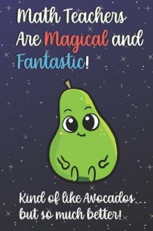 Cover of Math Teachers Are Magical and Fantastic! Kind of Like Avocados, But So Much Better!