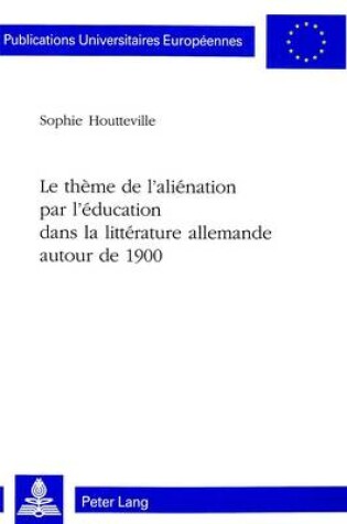 Cover of Le Theme de L'Alienation Par L'Education Dans La Litterature Allemande Autour de 1900