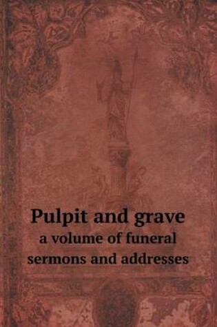 Cover of Pulpit and grave a volume of funeral sermons and addresses