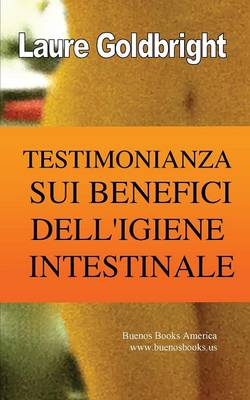 Book cover for Testimonianza Sui Benefici Dell'igiene Intestinale, Come Ho Ritrovato La Pancia Piatta, La Linea, La Calma, Un Sonno Tranquillo, Una Bella Pelle E La Forma Grazie All'igiene Intestinale