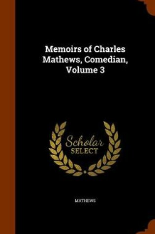 Cover of Memoirs of Charles Mathews, Comedian, Volume 3