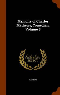 Book cover for Memoirs of Charles Mathews, Comedian, Volume 3