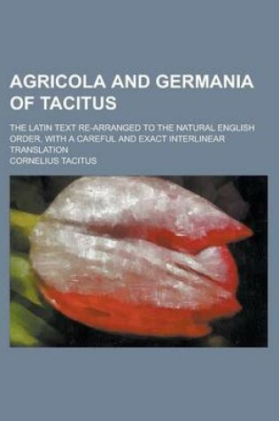 Cover of Agricola and Germania of Tacitus; The Latin Text Re-Arranged to the Natural English Order, with a Careful and Exact Interlinear Translation