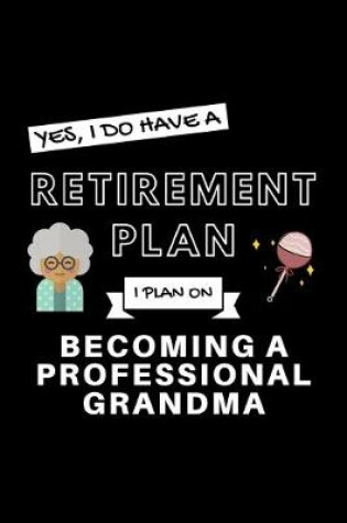 Cover of Yes, I Do Have A Retirement Plan I Plan On Becoming A Professional Grandma