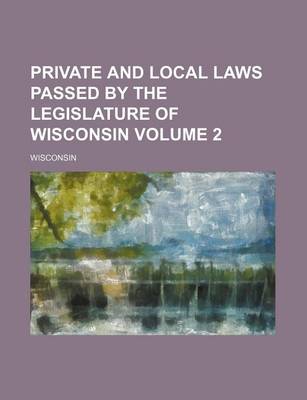 Book cover for Private and Local Laws Passed by the Legislature of Wisconsin Volume 2