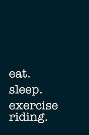 Cover of Eat. Sleep. Exercise Riding. - Lined Notebook