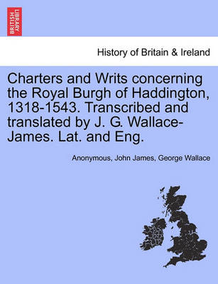 Book cover for Charters and Writs Concerning the Royal Burgh of Haddington, 1318-1543. Transcribed and Translated by J. G. Wallace-James. Lat. and Eng.