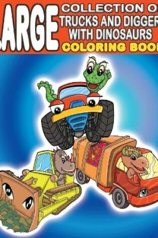 Cover of Large Collection of Trucks and Diggers With Dinosaurs Coloring Book