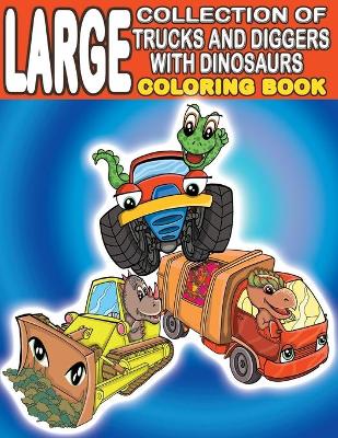 Book cover for Large Collection of Trucks and Diggers With Dinosaurs Coloring Book