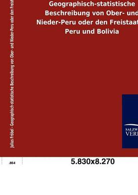 Book cover for Geographisch-statistische Beschreibung von Ober- und Nieder-Peru oder den Freistaaten Peru und Bolivia