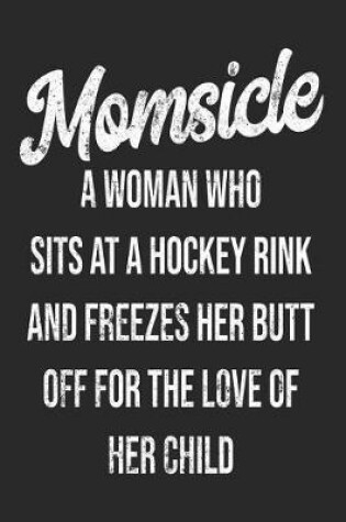 Cover of Momsicle A Woman Who Sits At A Hockey Rink And Freezes Her Butt Off For The Love Of Her Child