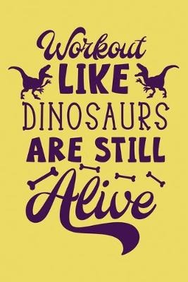 Book cover for Workout Like Dinosaur are Still Alive Workout Logbook for Dinosaur Lovers