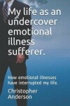 Book cover for My Life as an Undercover Emotional Illness Sufferer.