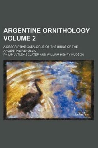 Cover of Argentine Ornithology Volume 2; A Descriptive Catalogue of the Birds of the Argentine Republic