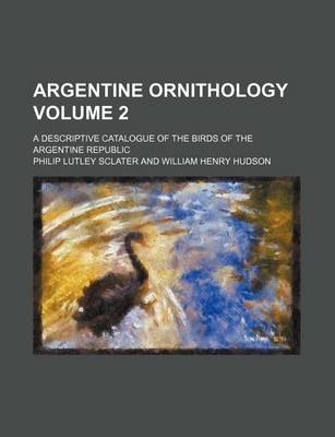 Book cover for Argentine Ornithology Volume 2; A Descriptive Catalogue of the Birds of the Argentine Republic