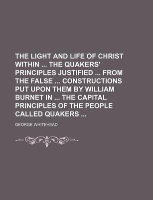 Book cover for The Light and Life of Christ Within the Quakers' Principles Justified from the False Constructions Put Upon Them by William Burnet in the Capital Principles of the People Called Quakers