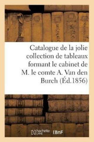 Cover of Catalogue de la Jolie Collection de Tableaux Formant Le Cabinet de M. Le Comte A. Van Den Burch