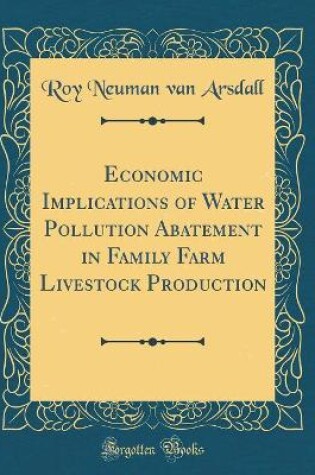 Cover of Economic Implications of Water Pollution Abatement in Family Farm Livestock Production (Classic Reprint)