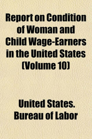 Cover of Report on Condition of Woman and Child Wage-Earners in the United States (Volume 10)