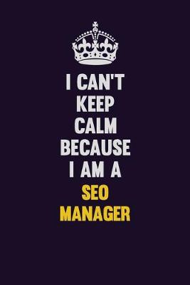 Book cover for I Can't Keep Calm Because I Am A SEO Manager