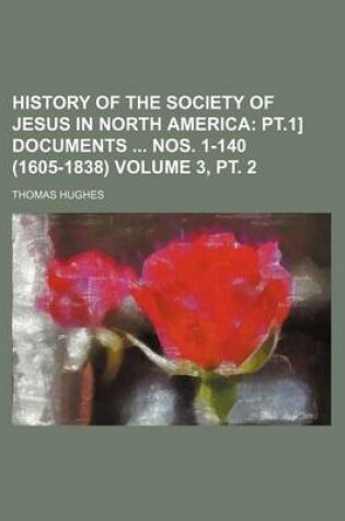 Cover of History of the Society of Jesus in North America Volume 3, PT. 2; PT.1] Documents Nos. 1-140 (1605-1838)