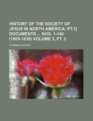 Book cover for History of the Society of Jesus in North America Volume 3, PT. 2; PT.1] Documents Nos. 1-140 (1605-1838)
