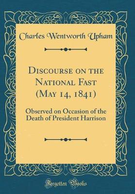 Book cover for Discourse on the National Fast (May 14, 1841): Observed on Occasion of the Death of President Harrison (Classic Reprint)