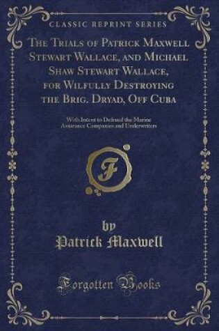 Cover of The Trials of Patrick Maxwell Stewart Wallace, and Michael Shaw Stewart Wallace, for Wilfully Destroying the Brig. Dryad, Off Cuba