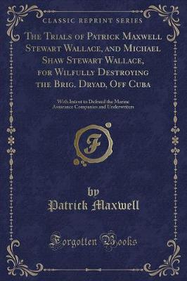 Book cover for The Trials of Patrick Maxwell Stewart Wallace, and Michael Shaw Stewart Wallace, for Wilfully Destroying the Brig. Dryad, Off Cuba