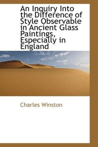 Cover of An Inquiry Into the Difference of Style Observable in Ancient Glass Paintings, Especially in England