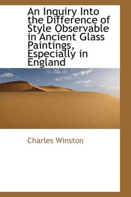 Book cover for An Inquiry Into the Difference of Style Observable in Ancient Glass Paintings, Especially in England