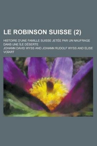 Cover of Le Robinson Suisse; Histoire D'Une Famille Suisse Jetee Par Un Naufrage Dans Une Ile Deserte (2)