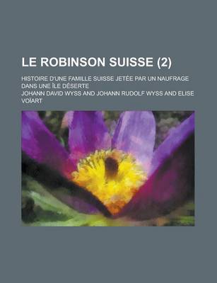 Book cover for Le Robinson Suisse; Histoire D'Une Famille Suisse Jetee Par Un Naufrage Dans Une Ile Deserte (2)