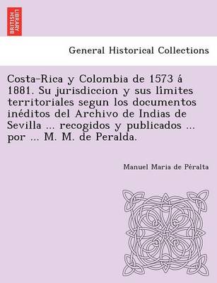 Book cover for Costa-Rica y Colombia de 1573 á 1881. Su jurisdiccion y sus límites territoriales segun los documentos inéditos del Archivo de Indias de Sevilla ... recogidos y publicados ... por ... M. M. de Peralda.