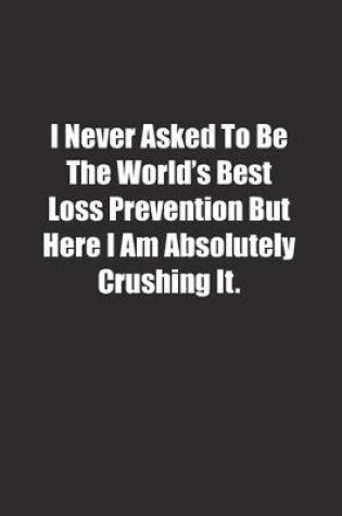 Cover of I Never Asked To Be The World's Best Loss Prevention But Here I Am Absolutely Crushing It.