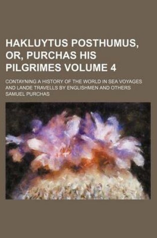 Cover of Hakluytus Posthumus, Or, Purchas His Pilgrimes Volume 4; Contayning a History of the World in Sea Voyages and Lande Travells by Englishmen and Others