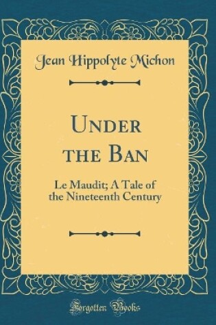 Cover of Under the Ban: Le Maudit; A Tale of the Nineteenth Century (Classic Reprint)