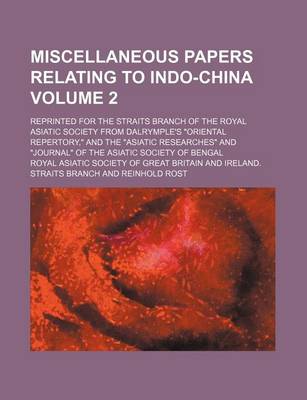 Book cover for Miscellaneous Papers Relating to Indo-China Volume 2; Reprinted for the Straits Branch of the Royal Asiatic Society from Dalrymple's "Oriental Repertory," and the "Asiatic Researches" and "Journal" of the Asiatic Society of Bengal