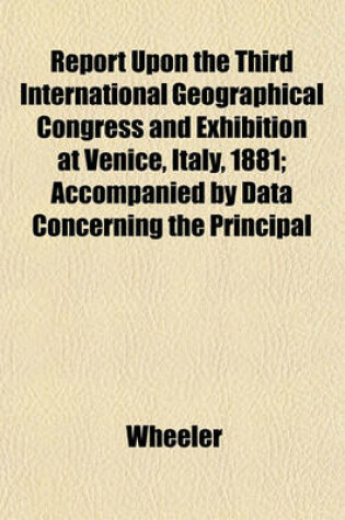 Cover of Report Upon the Third International Geographical Congress and Exhibition at Venice, Italy, 1881; Accompanied by Data Concerning the Principal