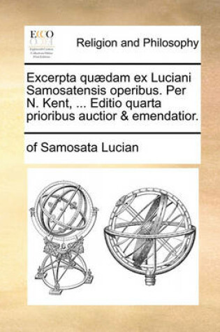 Cover of Excerpta Qu]dam Ex Luciani Samosatensis Operibus. Per N. Kent, ... Editio Quarta Prioribus Auctior & Emendatior.