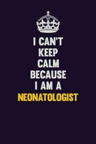 Cover of I can't Keep Calm Because I Am A Neonatologist