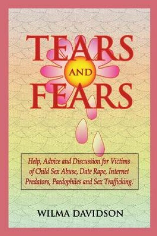 Cover of Tears and Fears; Help, Advice and Discussion for Victims of Child Sexual Abuse, Sex Trafficking, Date Rape, Internet Predators, Chat Rooms and Paedophiles