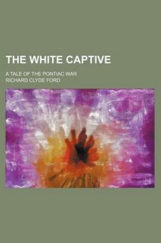 Cover of The White Captive; A Tale of the Pontiac War